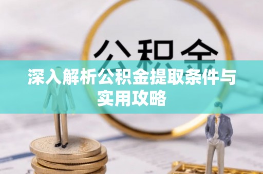 深泽深入解析公积金提取条件与实用攻略