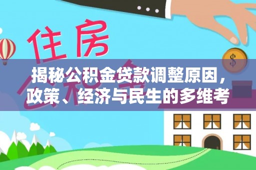 深泽揭秘公积金贷款调整原因，政策、经济与民生的多维考量