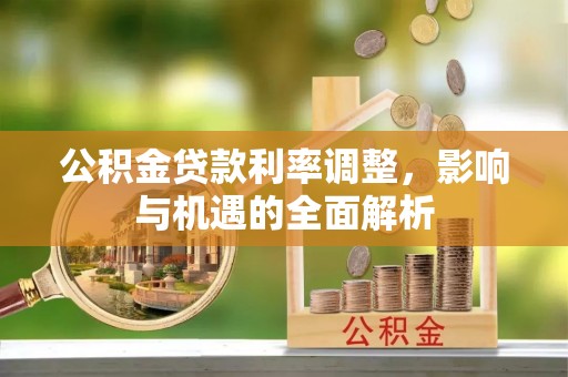 深泽公积金贷款利率调整，影响与机遇的全面解析