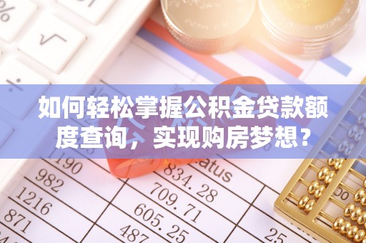 深泽如何轻松掌握公积金贷款额度查询，实现购房梦想？