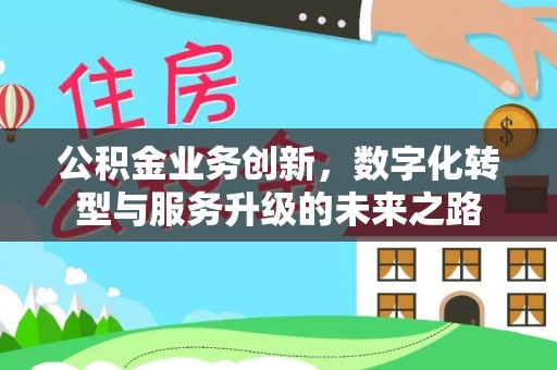 深泽公积金业务创新，数字化转型与服务升级的未来之路