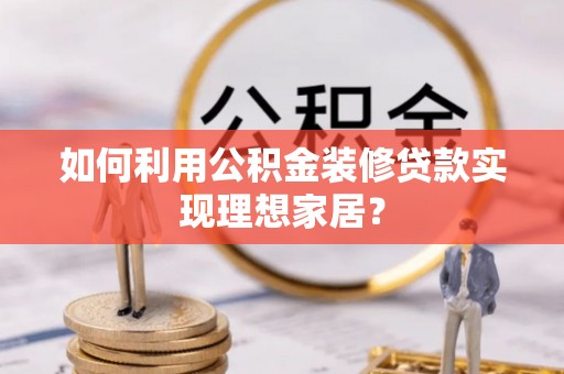 深泽如何利用公积金装修贷款实现理想家居？