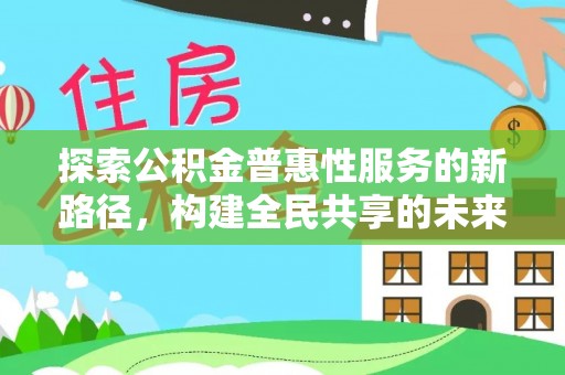 深泽探索公积金普惠性服务的新路径，构建全民共享的未来