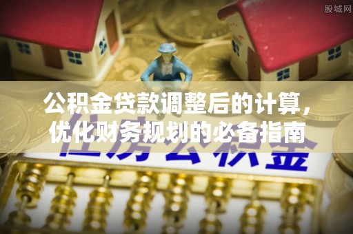深泽公积金贷款调整后的计算，优化财务规划的必备指南