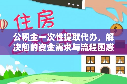 深泽公积金一次性提取代办，解决您的资金需求与流程困惑