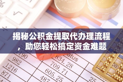深泽揭秘公积金提取代办理流程，助您轻松搞定资金难题