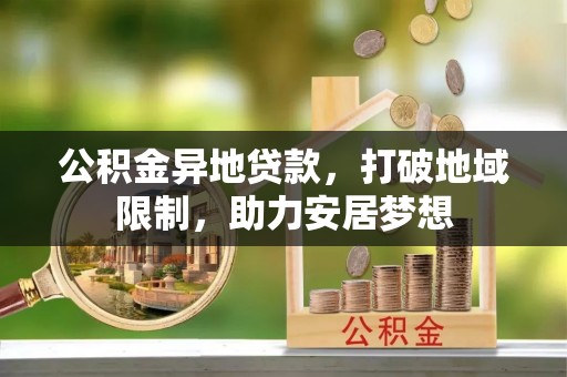 深泽公积金异地贷款，打破地域限制，助力安居梦想