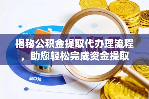 深泽揭秘公积金提取代办理流程，助您轻松完成资金提取