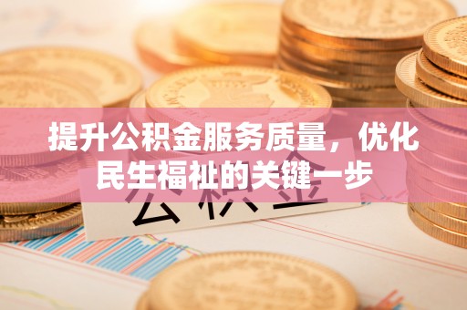 深泽提升公积金服务质量，优化民生福祉的关键一步