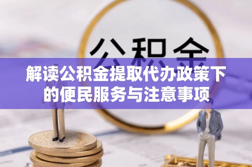 深泽解读公积金提取代办政策下的便民服务与注意事项