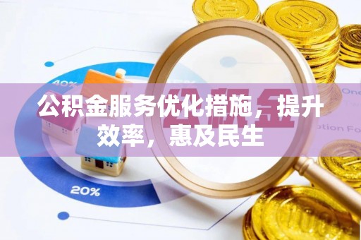 深泽公积金服务优化措施，提升效率，惠及民生