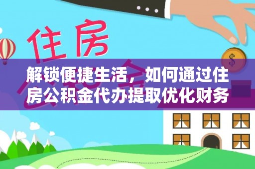 深泽解锁便捷生活，如何通过住房公积金代办提取优化财务规划