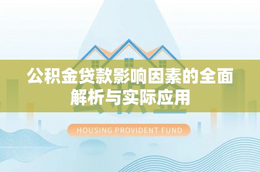 深泽公积金贷款影响因素的全面解析与实际应用
