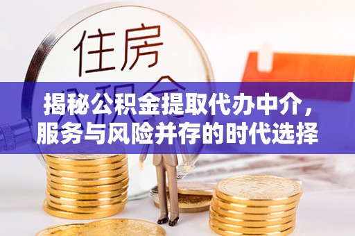 深泽揭秘公积金提取代办中介，服务与风险并存的时代选择