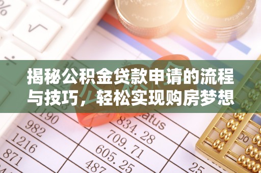 深泽揭秘公积金贷款申请的流程与技巧，轻松实现购房梦想