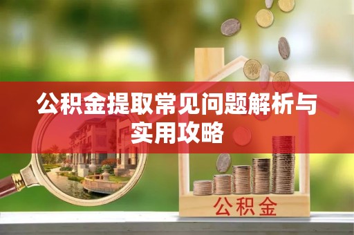 深泽公积金提取常见问题解析与实用攻略