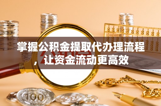 深泽掌握公积金提取代办理流程，让资金流动更高效