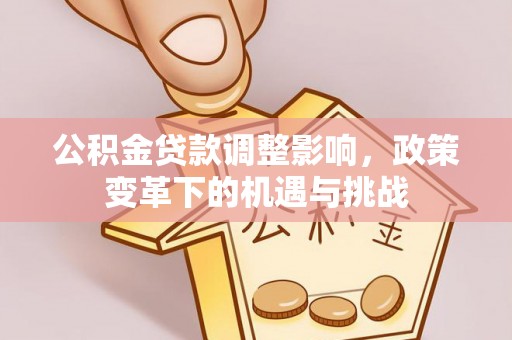 深泽公积金贷款调整影响，政策变革下的机遇与挑战
