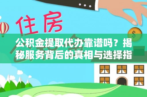 深泽公积金提取代办靠谱吗？揭秘服务背后的真相与选择指南