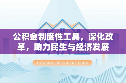 深泽公积金制度性工具，深化改革，助力民生与经济发展