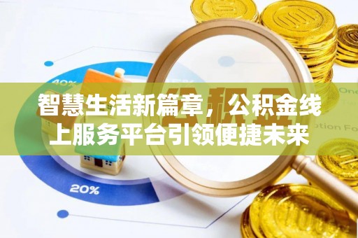 深泽智慧生活新篇章，公积金线上服务平台引领便捷未来