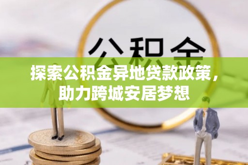 深泽探索公积金异地贷款政策，助力跨城安居梦想