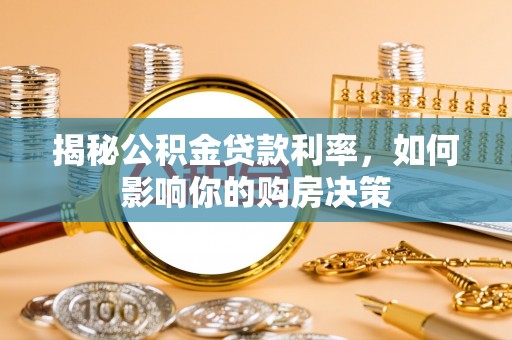 深泽揭秘公积金贷款利率，如何影响你的购房决策