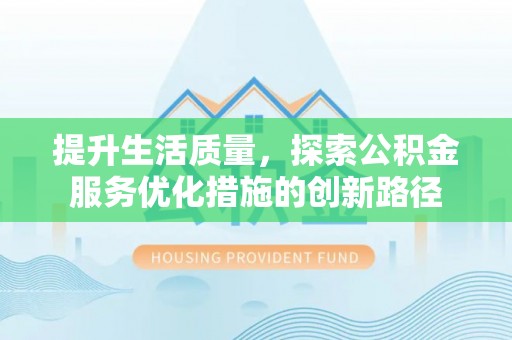 深泽提升生活质量，探索公积金服务优化措施的创新路径