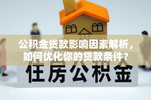 深泽公积金贷款影响因素解析，如何优化你的贷款条件？
