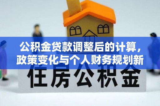 深泽公积金贷款调整后的计算，政策变化与个人财务规划新思路