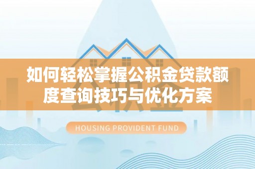 深泽如何轻松掌握公积金贷款额度查询技巧与优化方案