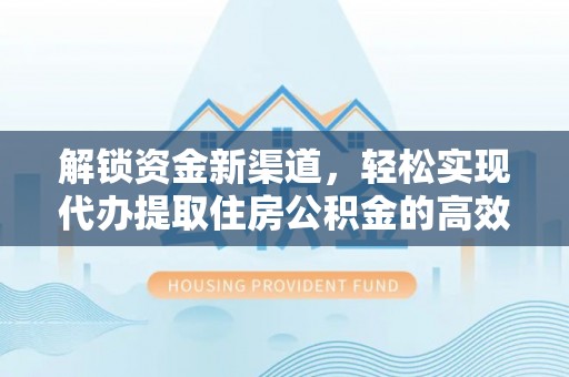 深泽解锁资金新渠道，轻松实现代办提取住房公积金的高效攻略