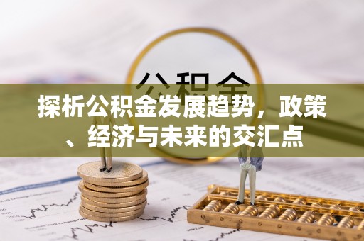 深泽探析公积金发展趋势，政策、经济与未来的交汇点