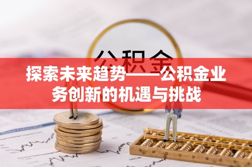 深泽探索未来趋势——公积金业务创新的机遇与挑战