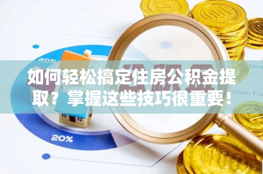 深泽如何轻松搞定住房公积金提取？掌握这些技巧很重要！
