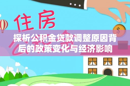 深泽探析公积金贷款调整原因背后的政策变化与经济影响