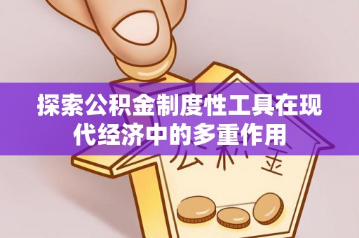 深泽探索公积金制度性工具在现代经济中的多重作用