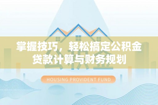 深泽掌握技巧，轻松搞定公积金贷款计算与财务规划
