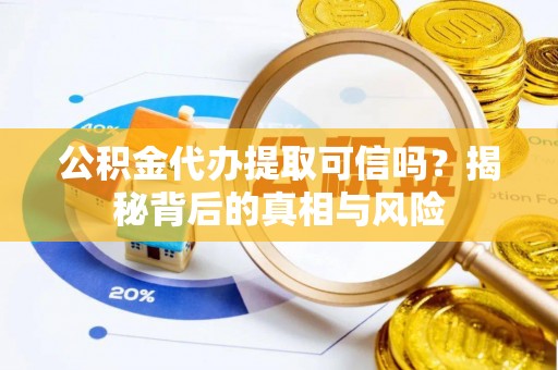 深泽公积金代办提取可信吗？揭秘背后的真相与风险