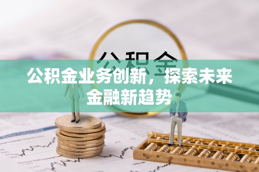 深泽公积金业务创新，探索未来金融新趋势