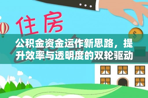 深泽公积金资金运作新思路，提升效率与透明度的双轮驱动