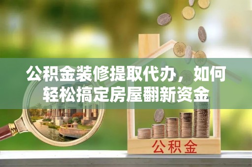 深泽公积金装修提取代办，如何轻松搞定房屋翻新资金