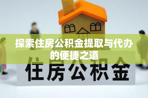深泽探索住房公积金提取与代办的便捷之道
