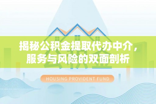 深泽揭秘公积金提取代办中介，服务与风险的双面剖析