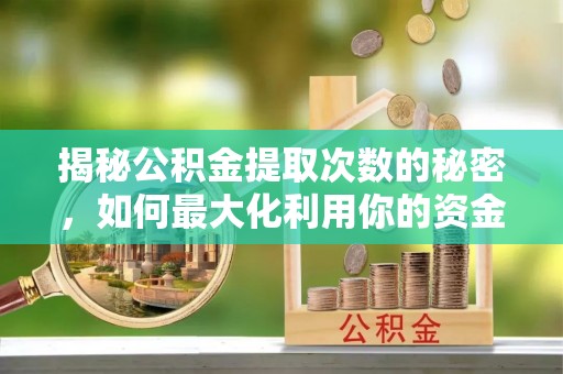 深泽揭秘公积金提取次数的秘密，如何最大化利用你的资金