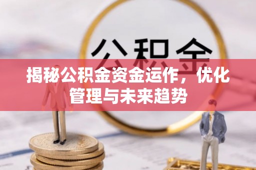 深泽揭秘公积金资金运作，优化管理与未来趋势