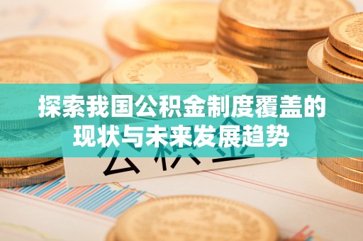 深泽探索我国公积金制度覆盖的现状与未来发展趋势