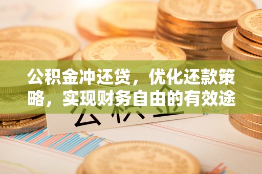 深泽公积金冲还贷，优化还款策略，实现财务自由的有效途径