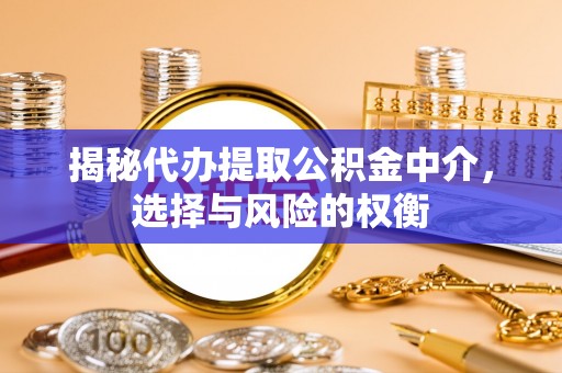 深泽揭秘代办提取公积金中介，选择与风险的权衡
