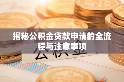 深泽揭秘公积金贷款申请的全流程与注意事项